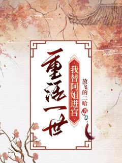 重活一世，我替阿姐进宫小说全文免费阅读|阿烟阿燕章节目录完整版