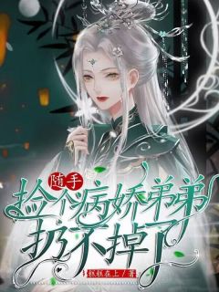 《随手捡个病娇弟弟，扔不掉了！》无错版|南安安林素素小说无删节