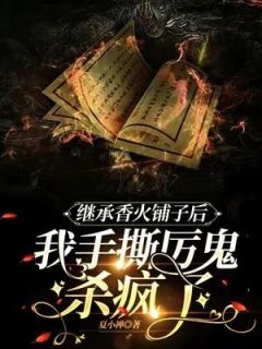 《继承香火铺子后，我手撕厉鬼杀疯了》无删减阅读|马思恬夜云霆小说无删节