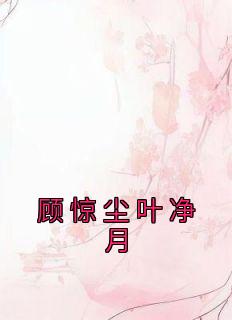 叶净月顾惊尘为主角的小说|叶净月顾惊尘为主角的小说
