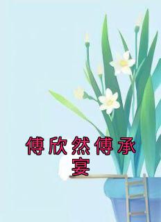 傅欣然傅承宴主角的小说|主角叫傅欣然傅承宴的小说