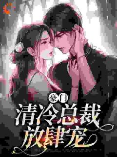 《豪门：清冷总裁放肆宠》南倾顾准大结局免费试读
