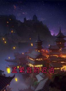 孟繁音尉迟逍主角的小说|孟繁音尉迟逍是哪本小说主角