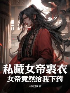叶青玄陆微梦小说无删节|《私藏女帝裹衣，女帝竟然给我下药？》最新章节