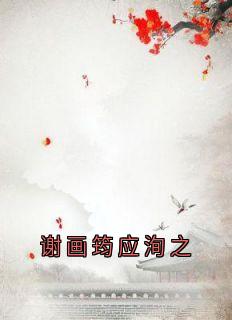 谢画筠应洵之小说全文免费阅读|谢画筠应洵之章节目录精彩章节