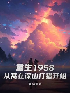 《重生1958：从窝在深山打猎开始》免费阅读|庞北傲蕾在线阅读