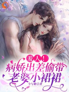 温苏河乔洇小说|羞人！病娇出差偷带老婆小裙裙|章节阅读