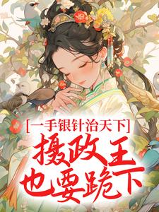 《一手银针治天下，摄政王也要跪下》小说全文在线试读|《一手银针治天下，摄政王也要跪下》最新章节目录