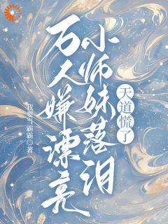 小说万人嫌漂亮小师妹落泪，天道慌了庄瑶华贺岁全章节阅读