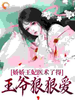 《娇娇王妃医术了得，王爷狠狠爱》小说精彩试读|《娇娇王妃医术了得，王爷狠狠爱》最新章节