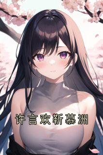 许言欢靳慕洲小说章节目录|许言欢靳慕洲全文阅读