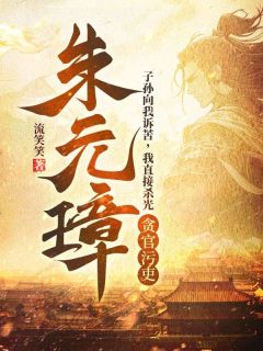 《朱元璋：子孙向我诉苦，我直接杀光贪官污吏》朱元璋朱雄英|《朱元璋：子孙向我诉苦，我直接杀光贪官污吏》无弹窗阅读