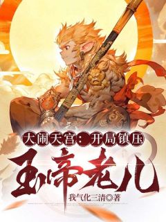 大闹天宫：开局***玉帝老儿孙小圣牛魔王小说全文章节阅读|大闹天宫：开局***玉帝老儿免费精彩章节
