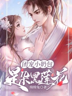 团宠小奶包是朵黑莲花完整小说目录在线阅读|(姜绵绵容辞)|大结局无弹窗