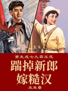 重生成七九***花：踹掉新郎嫁糙汉全文在线阅读|赵思甜叶建军全本无弹窗