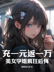 陈泽陈惠敏|充一元返一万，写真学姐疯狂后悔小说全章节阅读