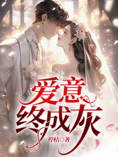 《爱意终成灰》小说全文精彩试读|《爱意终成灰》最新章节目录