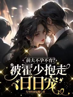 《前夫***?被霍少抱走日日宠》大结局在线阅读|《前夫***?被霍少抱走日日宠》最新章节目录