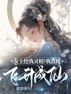 沈书梨***羽小说结局|《女主挖我灵根？我直接飞升成仙！》新书在线阅读