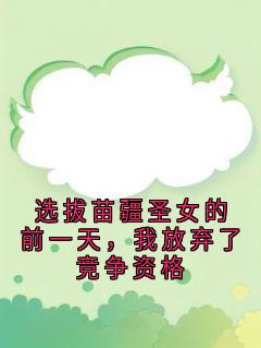 选拔苗疆圣女的前一天，我放弃了竞争资格小说全文精彩章节免费试读（祝青祝文瑶满厚）