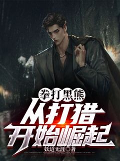 《拳打黑熊，从打猎开始崛起》庞北傲蕾|《拳打黑熊，从打猎开始崛起》已上线小说
