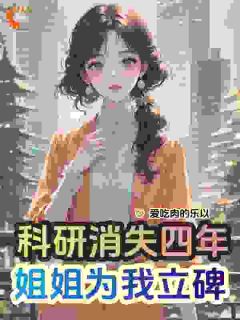 科研消失四年，姐姐为我立碑精彩章节免费试读|沈薇沈苑小说结局无删节