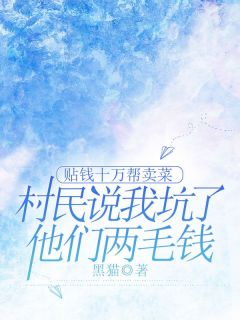 《贴钱十万帮卖菜，村民说我坑了他们两毛钱》无错版|李伟李宏小说已完结
