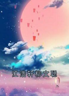 主角江浩轩柳文聪的小说江浩轩柳文聪完整版在线阅读
