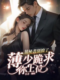 《姜秘书别撩了，薄少跪求你上位》小说精彩阅读|姜汝宁薄止川小说全文