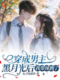 《穿成男主黑月光后，我带球跑了》无弹窗阅读|阮晓林逸小说已完结