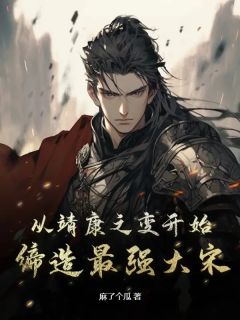 精品热文《从靖康之变开始，缔造最强大宋》赵素赵桓小说全文精彩章节免费试读无删减