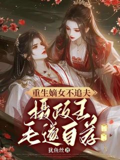《重生嫡女不追夫，摄政王毛遂自荐》沈昭嬑齐雍章节目录在线试读