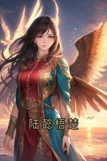梧楚陆懿小说无删节|《陆懿梧楚》无广告阅读