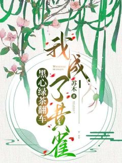 《黑心绿茶翻车，我成了黄雀》完结版免费阅读|《黑心绿茶翻车，我成了黄雀》最新章节列表