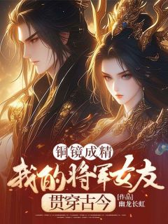 铜镜成精，我的将军女友贯穿古今全文免费试读|周平秦良玉小说大结局无弹窗