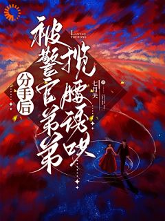 《分手后，被警官弟弟揽腰诱哄》苏瑶段泽章节目录免费试读