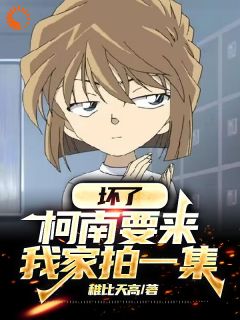 文】坏了，柯南要来我家拍一集！小松步美小说全文免费试读