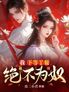宋白初赵虞慕琉年小说我，下等丫鬟，绝不为奴|的未删减版阅读***