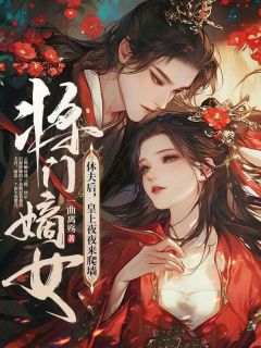《将门嫡女休夫后，竹马皇上宠入怀》无广告阅读|云锦婳萧槿安小说结局