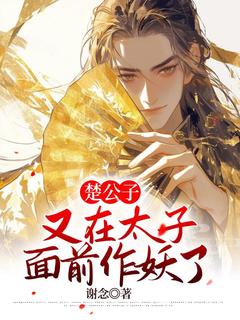 《楚公子又在太子面前作妖了》小说完结版在线试读|10你在外面偷人了？