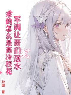江策梁晓薇小说军训让哥们送水，来的怎么是高冷校花？|的未删减版阅读***