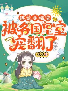 《逃荒小福宝：被各国皇室宠翻了》小说在线阅读|《逃荒小福宝：被各国皇室宠翻了》最新章节列表
