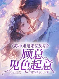 精品《苏小姐退婚渣男后，顾总见色起意》小说免费试读|苏乔顾峣小说全集无删减全文