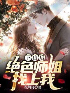 《下山后，绝色师姐找上我》小说全文免费试读|《下山后，绝色师姐找上我》最新章节列表