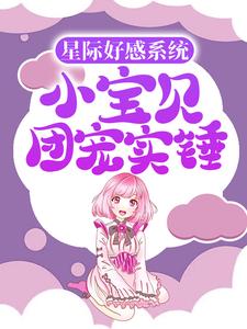 《星际好感系统：小宝贝团宠实锤》妮妮小宇小说最新章节目录及全文精彩章节