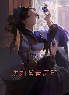 沈如鸳秦厉珩小说全文精彩章节在线阅读（沈如鸳秦厉珩）