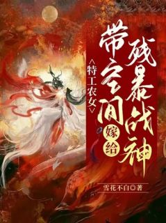 《特工农女：带空间嫁给残暴战神》无删减阅读|孟铃铛君风起小说无删节