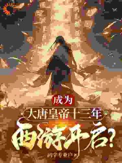 成为大唐皇帝十三年，西游开启？全文免费试读|李建成李逸小说全本无弹窗