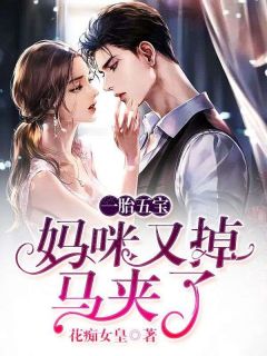 《一胎五宝：妈咪又掉马夹了》乔楚楚萧墨寒|《一胎五宝：妈咪又掉马夹了》全集阅读