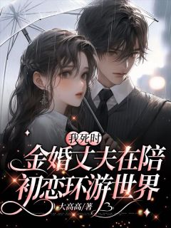 《我死时，金婚丈夫在陪初恋环游世界》已完结版全文章节阅读|王玉珍于盼山小说